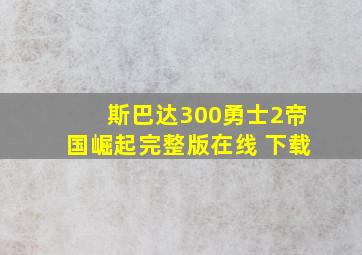 斯巴达300勇士2帝国崛起完整版在线 下载